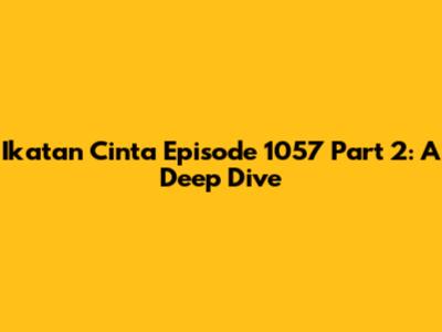Ikatan Cinta Episode 1057 Part 2: A Deep Dive
