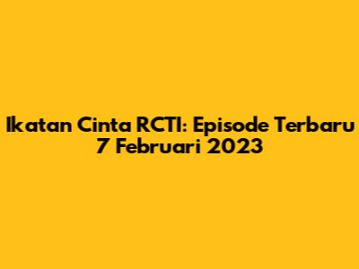 Ikatan Cinta RCTI: Episode Terbaru 7 Februari 2023