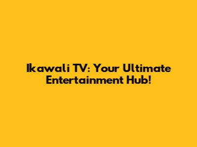 Ikawali TV: Your Ultimate Entertainment Hub!