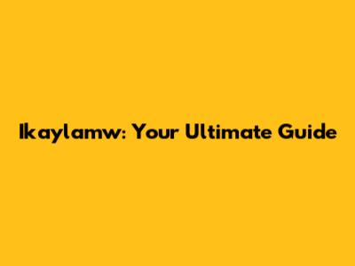 Ikaylamw: Your Ultimate Guide