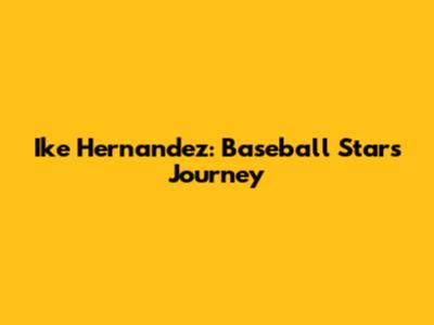 Ike Hernandez: Baseball Star's Journey