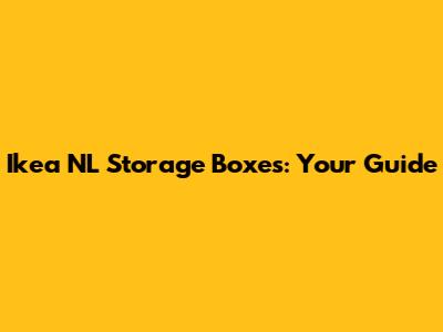 Ikea NL Storage Boxes: Your Guide