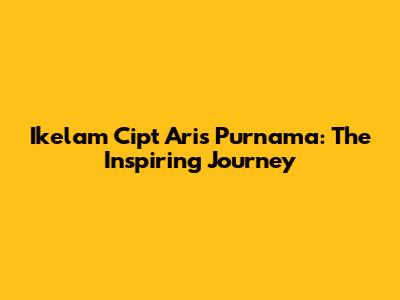 Ikelam Cipt Aris Purnama: The Inspiring Journey