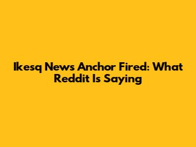 Ikesq News Anchor Fired: What Reddit Is Saying