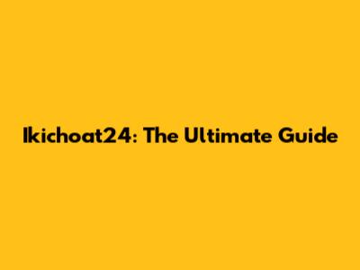 Ikichoat24: The Ultimate Guide