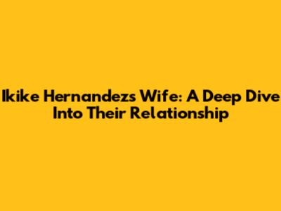 Ikike Hernandez's Wife: A Deep Dive Into Their Relationship