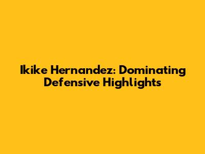 Ikike Hernandez: Dominating Defensive Highlights