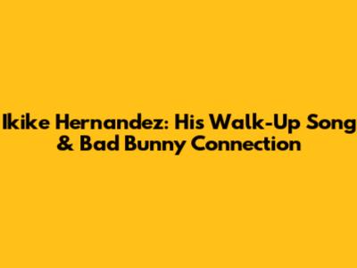 Ikike Hernandez: His Walk-Up Song & Bad Bunny Connection