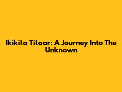 Ikikila Tilaar: A Journey Into The Unknown