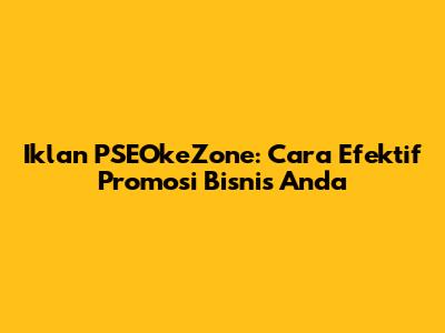 Iklan PSEOkeZone: Cara Efektif Promosi Bisnis Anda