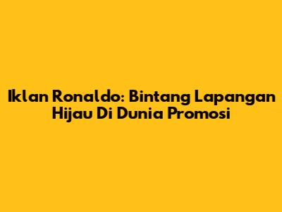 Iklan Ronaldo: Bintang Lapangan Hijau Di Dunia Promosi