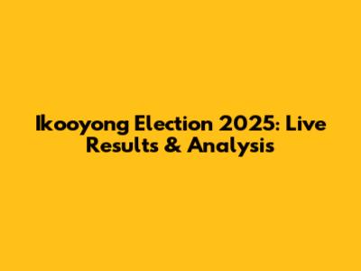 Ikooyong Election 2025: Live Results & Analysis
