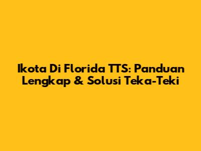 Ikota Di Florida TTS: Panduan Lengkap & Solusi Teka-Teki
