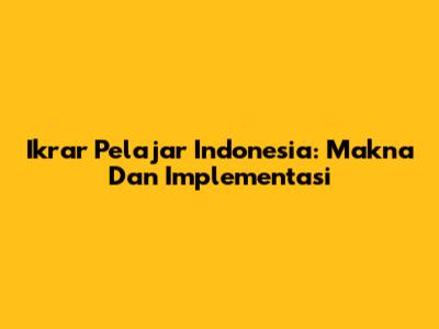 Ikrar Pelajar Indonesia: Makna Dan Implementasi
