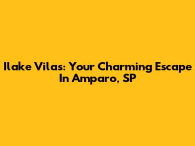 Ilake Vilas: Your Charming Escape In Amparo, SP