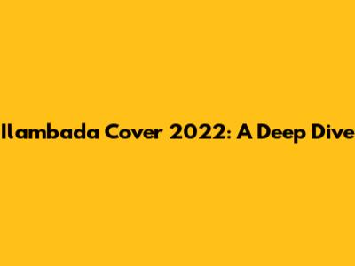 Ilambada Cover 2022: A Deep Dive