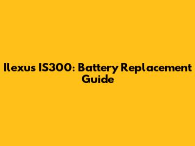Ilexus IS300: Battery Replacement Guide
