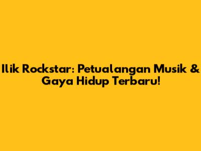 Ilik Rockstar: Petualangan Musik & Gaya Hidup Terbaru!