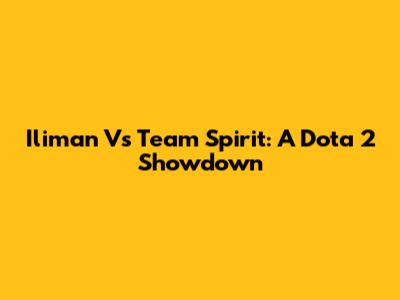 Iliman Vs Team Spirit: A Dota 2 Showdown
