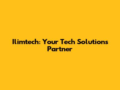 Ilimtech: Your Tech Solutions Partner