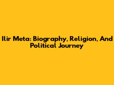 Ilir Meta: Biography, Religion, And Political Journey