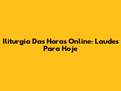 Iliturgia Das Horas Online: Laudes Para Hoje