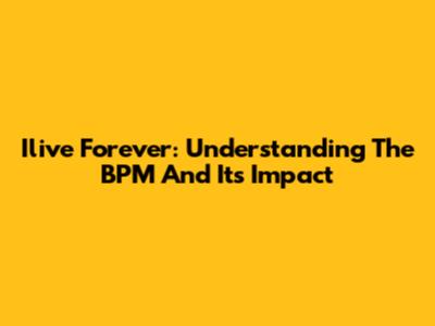 Ilive Forever: Understanding The BPM And Its Impact