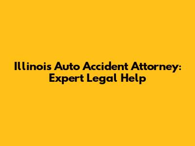 Illinois Auto Accident Attorney: Expert Legal Help