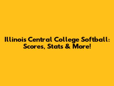 Illinois Central College Softball: Scores, Stats & More!