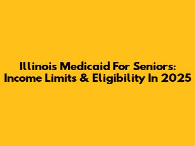 Illinois Medicaid For Seniors: Income Limits & Eligibility In 2025
