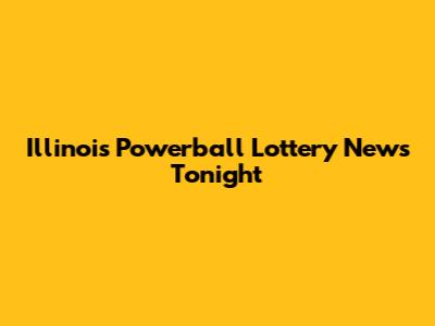 Illinois Powerball Lottery News Tonight