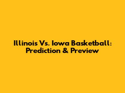 Illinois Vs. Iowa Basketball: Prediction & Preview