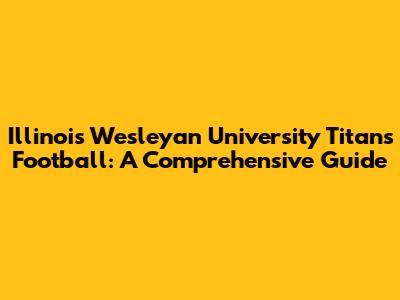 Illinois Wesleyan University Titans Football: A Comprehensive Guide