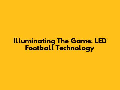 Illuminating The Game: LED Football Technology