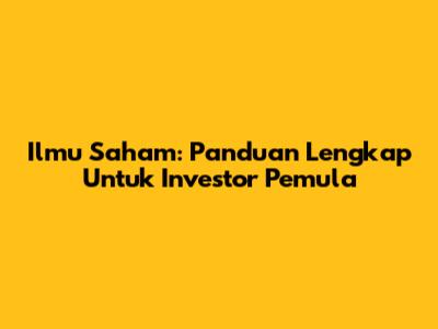 Ilmu Saham: Panduan Lengkap Untuk Investor Pemula
