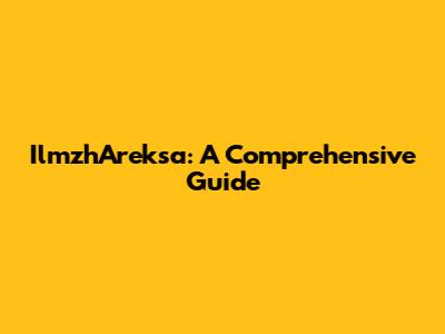 IlmzhAreksa: A Comprehensive Guide
