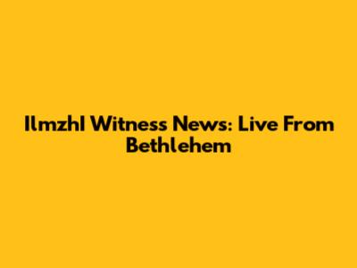 IlmzhI Witness News: Live From Bethlehem
