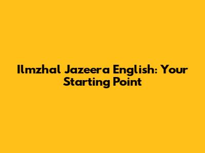 Ilmzhal Jazeera English: Your Starting Point