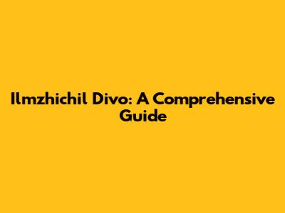 Ilmzhichil Divo: A Comprehensive Guide