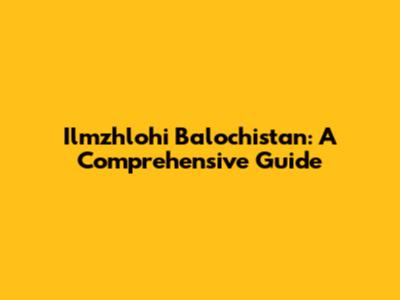 Ilmzhlohi Balochistan: A Comprehensive Guide