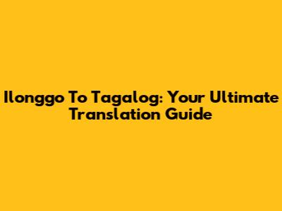 Ilonggo To Tagalog: Your Ultimate Translation Guide