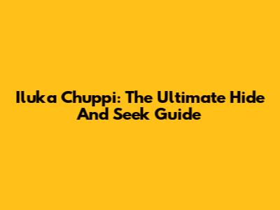 Iluka Chuppi: The Ultimate Hide And Seek Guide