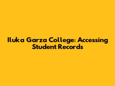 Iluka Garza College: Accessing Student Records