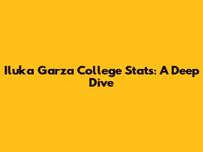Iluka Garza College Stats: A Deep Dive