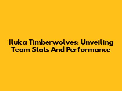 Iluka Timberwolves: Unveiling Team Stats And Performance