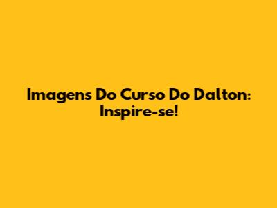 Imagens Do Curso Do Dalton: Inspire-se!