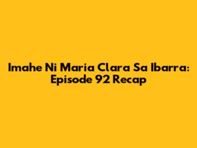 Imahe Ni Maria Clara Sa Ibarra: Episode 92 Recap