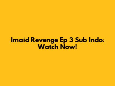 Imaid Revenge Ep 3 Sub Indo: Watch Now!