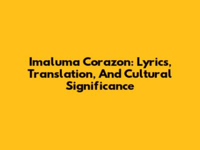 Imaluma Corazon: Lyrics, Translation, And Cultural Significance