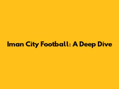 Iman City Football: A Deep Dive